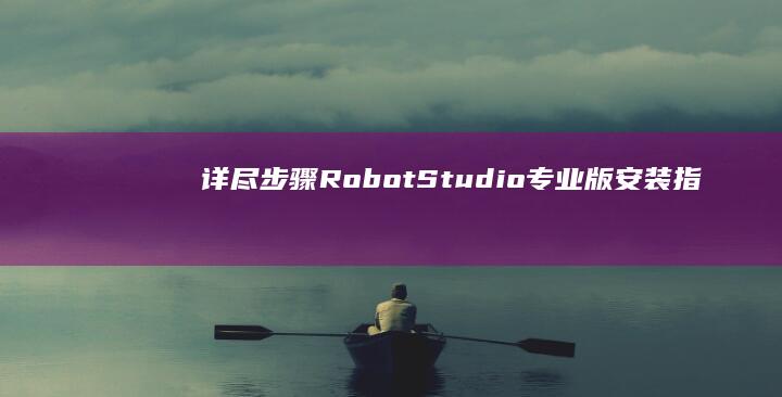 详尽步骤：RobotStudio专业版安装指南与配置教程